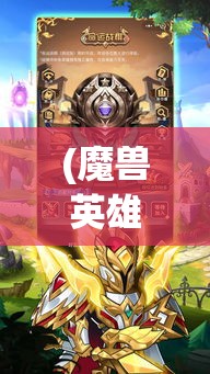 (魔兽英雄传奇手游官网) 魔兽英雄传奇：精彩冒险与战略智慧——揭秘不容错过的战斗技巧与英雄背景故事